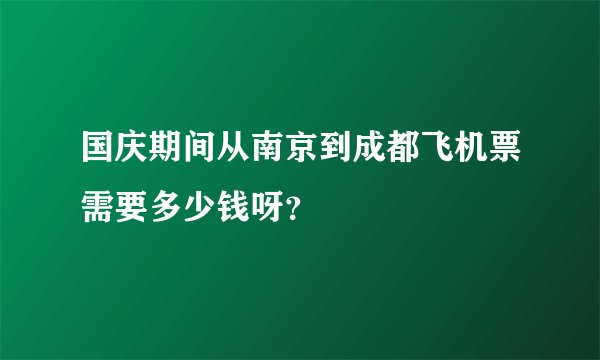 国庆期间从南京到成都飞机票需要多少钱呀？