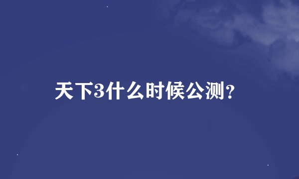 天下3什么时候公测？