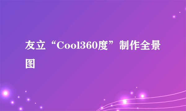 友立“Cool360度”制作全景图