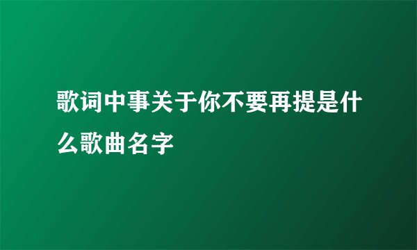 歌词中事关于你不要再提是什么歌曲名字