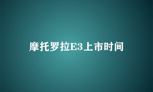 摩托罗拉E3上市时间