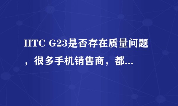 HTC G23是否存在质量问题，很多手机销售商，都说CPU有问题