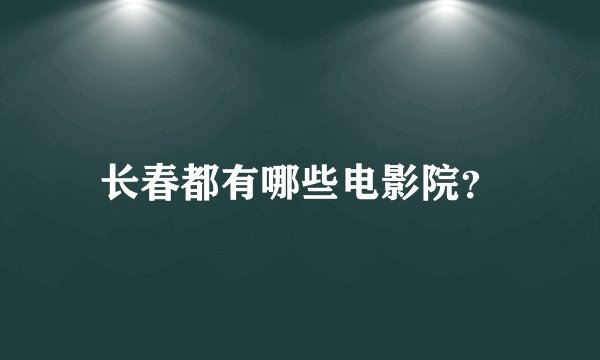 长春都有哪些电影院？