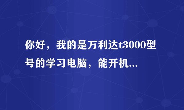 你好，我的是万利达t3000型号的学习电脑，能开机但就是黑屏，该怎么办？