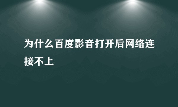 为什么百度影音打开后网络连接不上