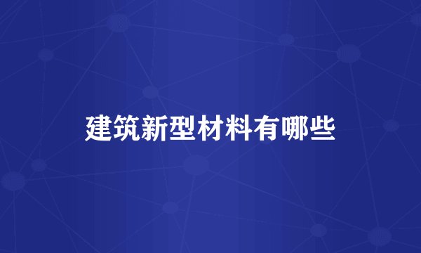 建筑新型材料有哪些