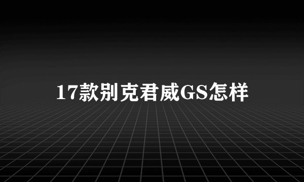 17款别克君威GS怎样