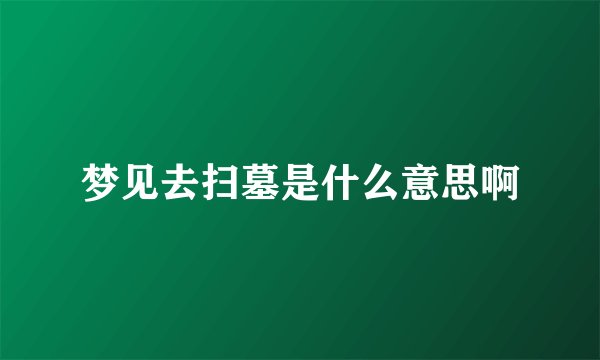 梦见去扫墓是什么意思啊