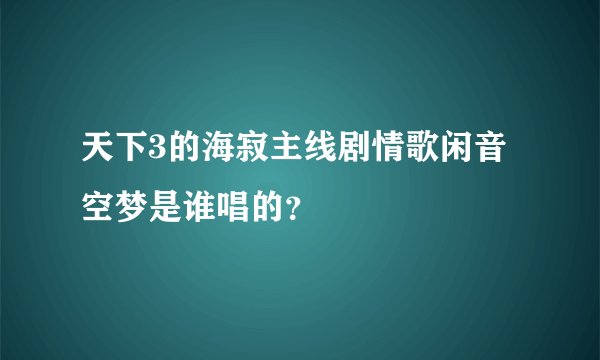 天下3的海寂主线剧情歌闲音空梦是谁唱的？