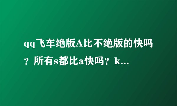 qq飞车绝版A比不绝版的快吗？所有s都比a快吗？k64这辆车和雷诺比怎么样？