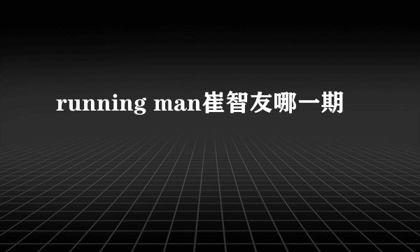 running man崔智友哪一期