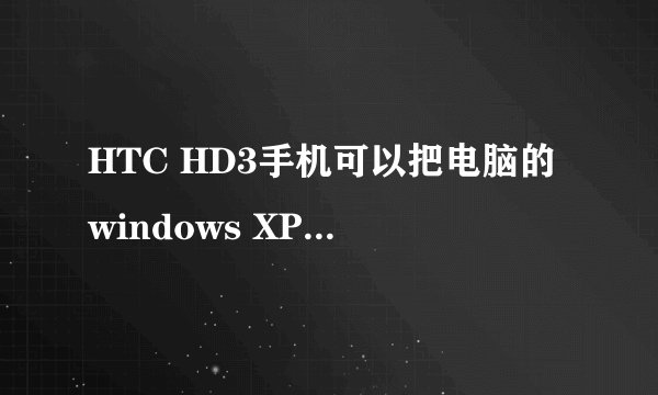 HTC HD3手机可以把电脑的windows XP系统装进去用吗?