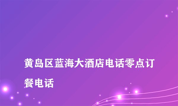 
黄岛区蓝海大酒店电话零点订餐电话

