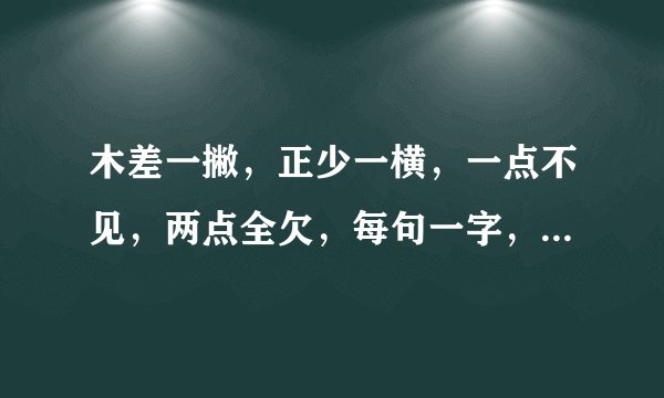木差一撇，正少一横，一点不见，两点全欠，每句一字，打一成语