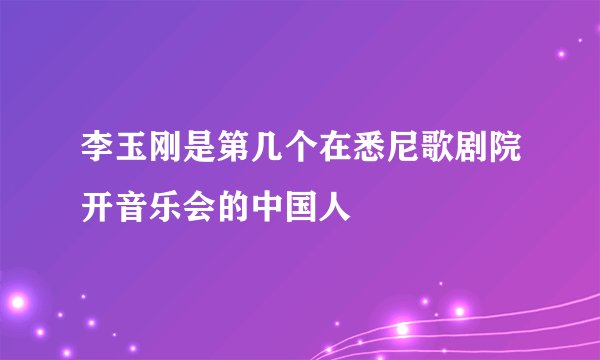 李玉刚是第几个在悉尼歌剧院开音乐会的中国人