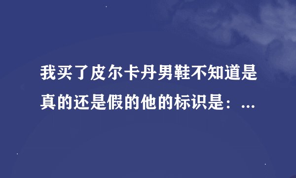 我买了皮尔卡丹男鞋不知道是真的还是假的他的标识是：PECD.Jieson 皮尔卡丹.杰颂集团（亚洲）有限公司监制