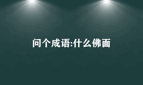 问个成语:什么佛面