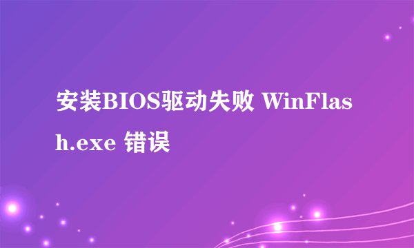安装BIOS驱动失败 WinFlash.exe 错误