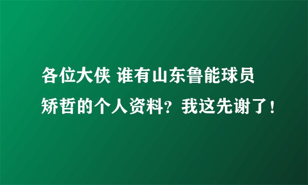 各位大侠 谁有山东鲁能球员矫哲的个人资料？我这先谢了！
