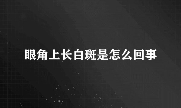 眼角上长白斑是怎么回事