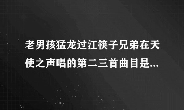 老男孩猛龙过江筷子兄弟在天使之声唱的第二三首曲目是什么？？？