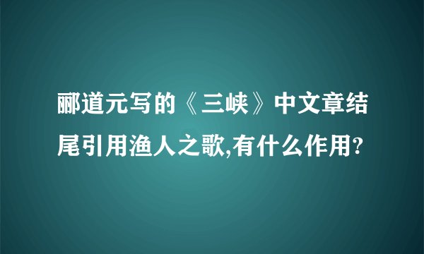 郦道元写的《三峡》中文章结尾引用渔人之歌,有什么作用?