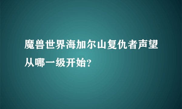 魔兽世界海加尔山复仇者声望从哪一级开始？