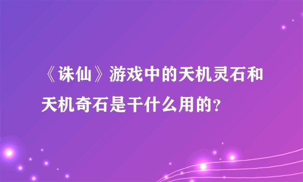 《诛仙》游戏中的天机灵石和天机奇石是干什么用的?