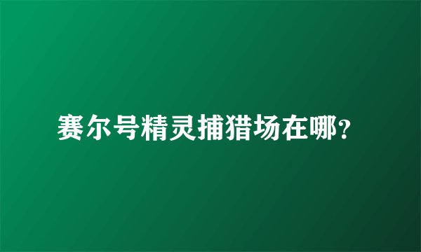 赛尔号精灵捕猎场在哪？