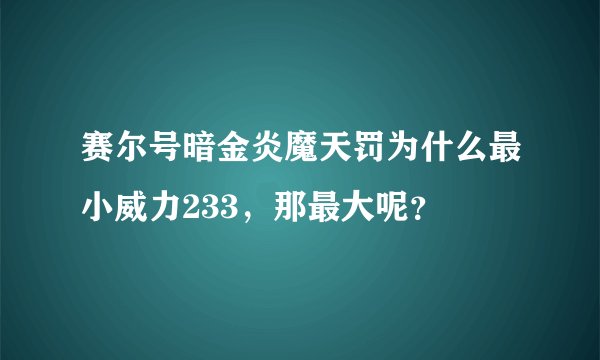 赛尔号暗金炎魔天罚为什么最小威力233，那最大呢？