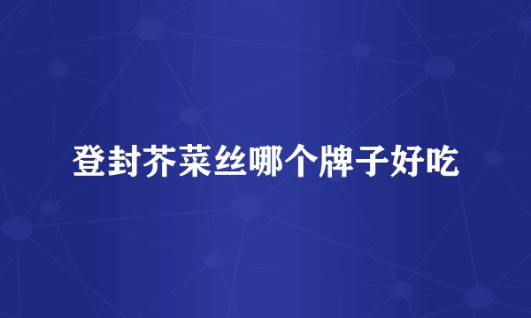 登封芥菜丝哪个牌子好吃