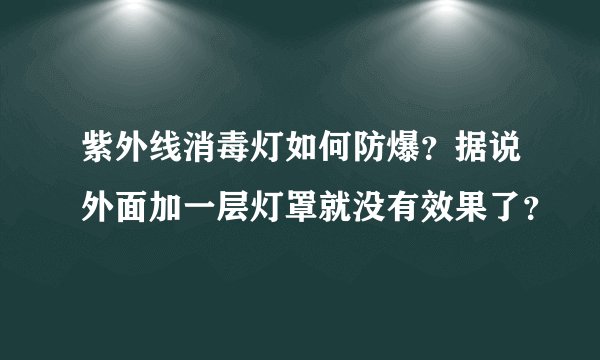 紫外线消毒灯如何防爆？据说外面加一层灯罩就没有效果了？