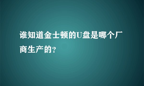 谁知道金士顿的U盘是哪个厂商生产的？