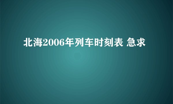 北海2006年列车时刻表 急求