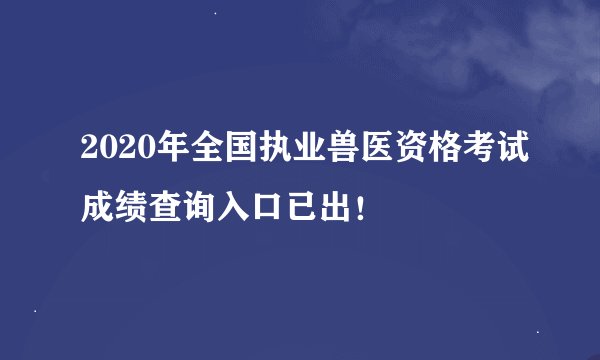 2020年全国执业兽医资格考试成绩查询入口已出！