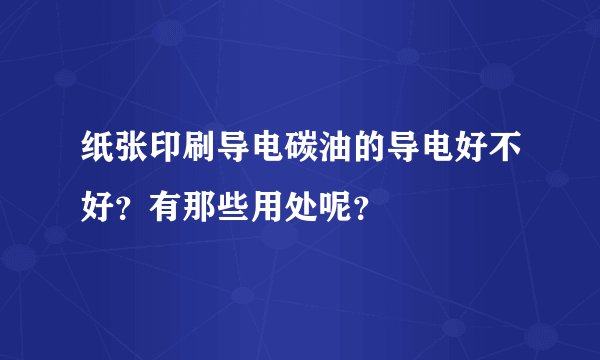 纸张印刷导电碳油的导电好不好？有那些用处呢？