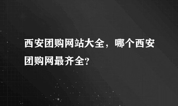 西安团购网站大全，哪个西安团购网最齐全？