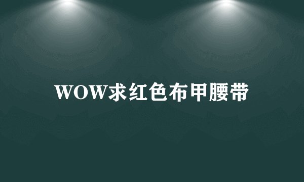 WOW求红色布甲腰带