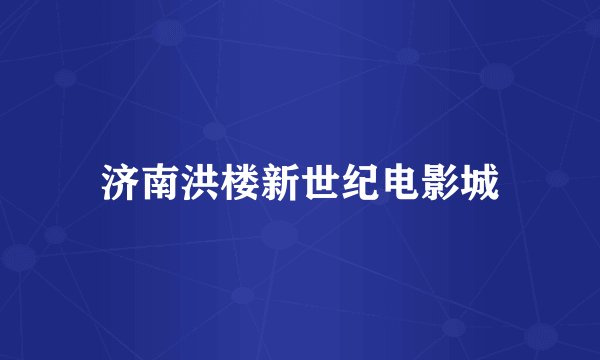 济南洪楼新世纪电影城