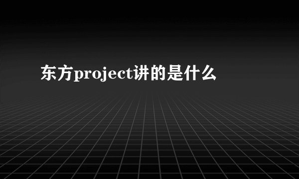 东方project讲的是什么