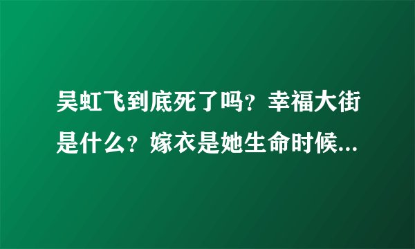 吴虹飞到底死了吗？幸福大街是什么？嫁衣是她生命时候创作的？