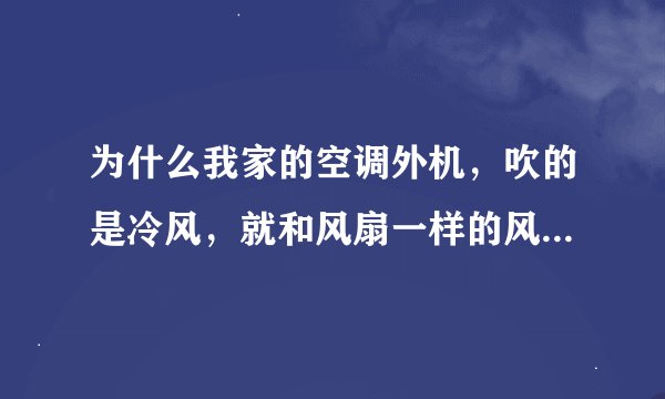 为什么我家的空调外机，吹的是冷风，就和风扇一样的风，不是都吹热风吗？