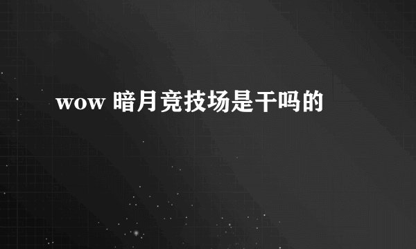 wow 暗月竞技场是干吗的