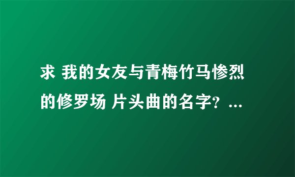 求 我的女友与青梅竹马惨烈的修罗场 片头曲的名字？ （为什么 Girlish Lover在QQ音乐找不到？）