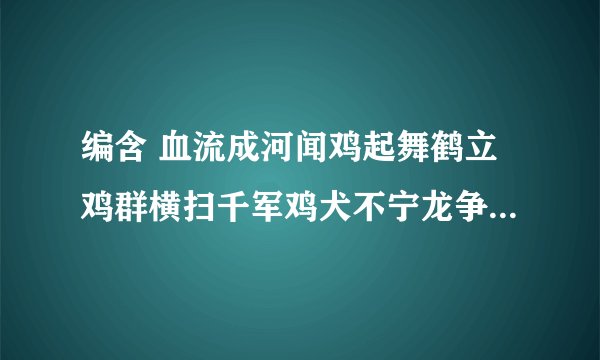 编含 血流成河闻鸡起舞鹤立鸡群横扫千军鸡犬不宁龙争虎斗鸡飞狗跳美男子给力带劲 的词的故事