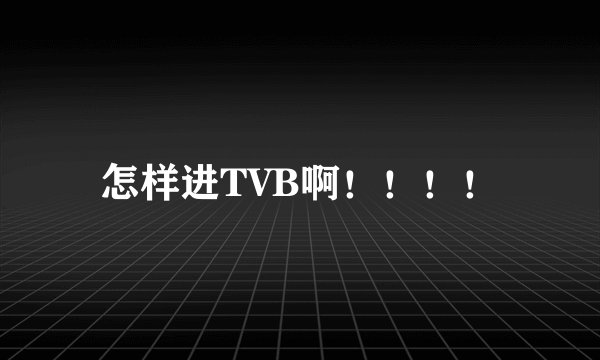 怎样进TVB啊！！！！