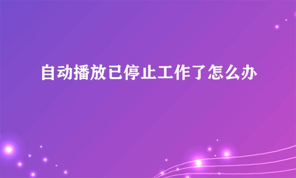 自动播放已停止工作了怎么办