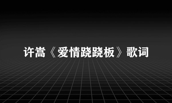 许嵩《爱情跷跷板》歌词