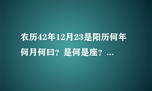 农历42年12月23是阳历何年何月何曰？是何是座？楚秀网搜索