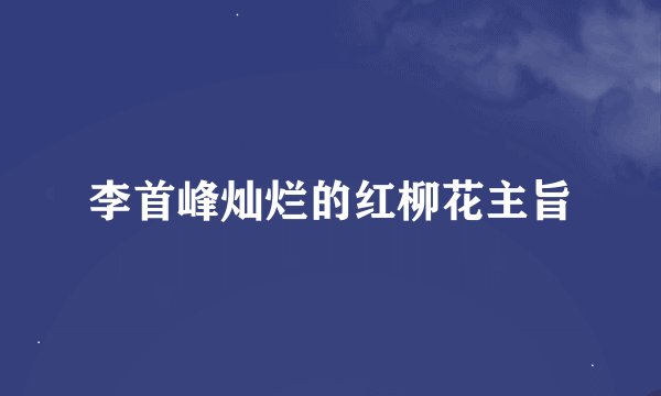 李首峰灿烂的红柳花主旨